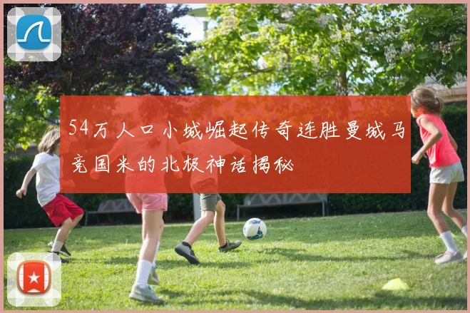 54万人口小城崛起传奇连胜曼城马竞国米的北极神话揭秘