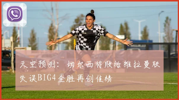 天空预测：切尔西将败给维拉曼联失误BIG4全胜再创佳绩