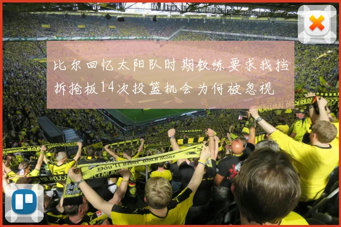 比尔回忆太阳队时期教练要求我挡拆抢板14次投篮机会为何被忽视