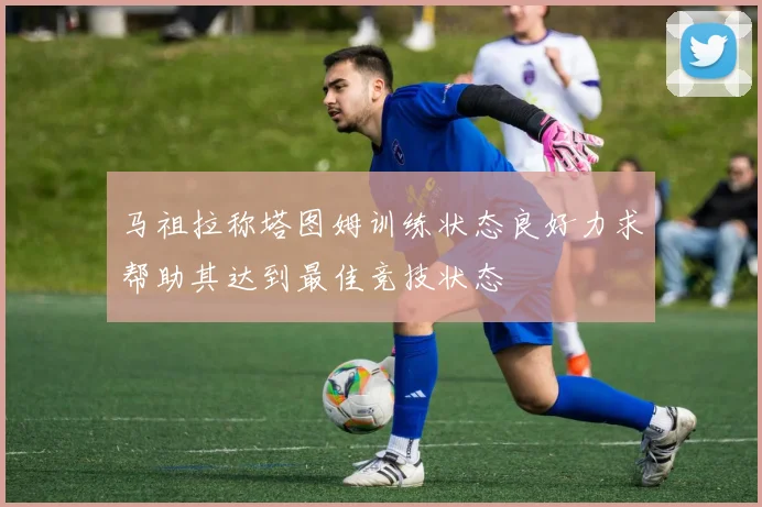马祖拉称塔图姆训练状态良好力求帮助其达到最佳竞技状态