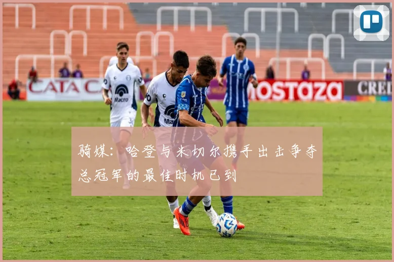 骑媒：哈登与米切尔携手出击争夺总冠军的最佳时机已到