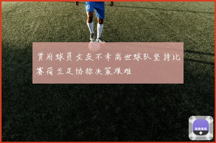 贾府球员女友不幸离世球队坚持比赛荷兰足协称决策艰难