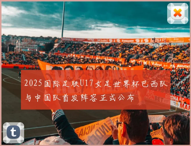 2025国际足联U17女足世界杯巴西队与中国队首发阵容正式公布