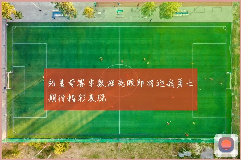 约基奇赛季数据亮眼即将迎战勇士期待精彩表现