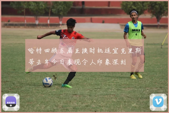 哈特回顾东眉互换时机适宜克里斯蒂去年今日表现令人印象深刻
