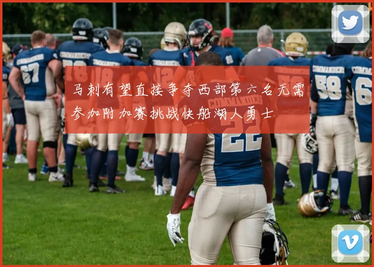 马刺有望直接争夺西部第六名无需参加附加赛挑战快船湖人勇士