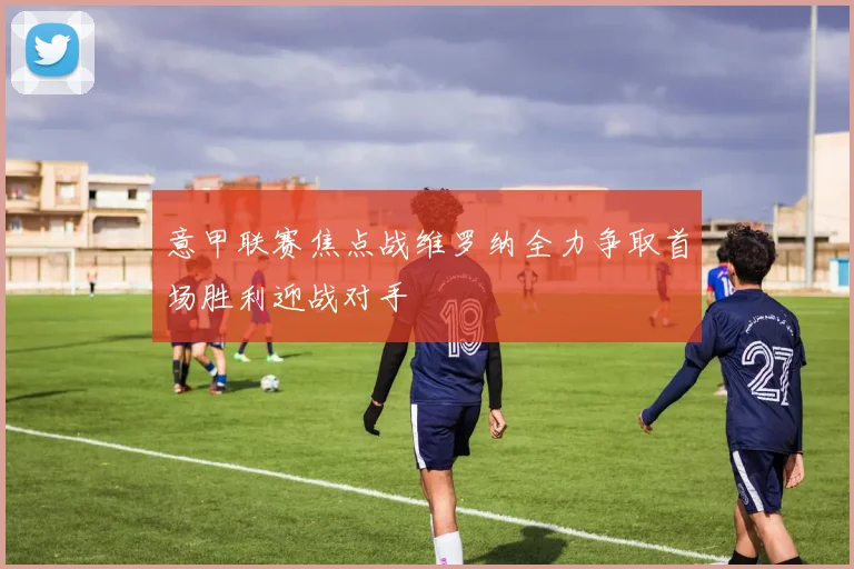 意甲联赛焦点战维罗纳全力争取首场胜利迎战对手