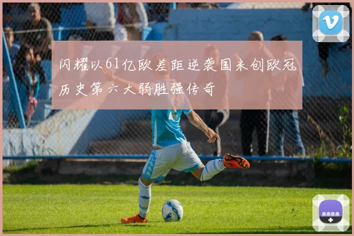 闪耀以61亿欧差距逆袭国米创欧冠历史第六大弱胜强传奇