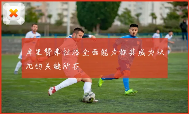 库里赞弗拉格全面能力称其成为状元的关键所在
